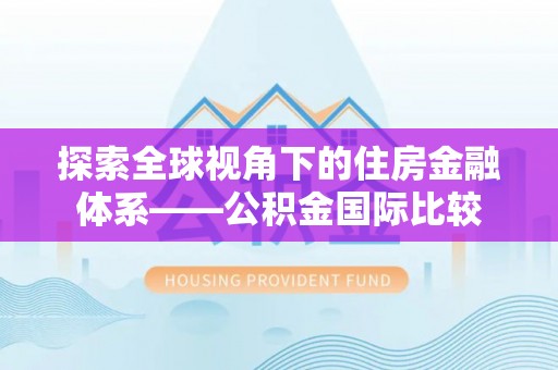 兴海探索全球视角下的住房金融体系——公积金国际比较