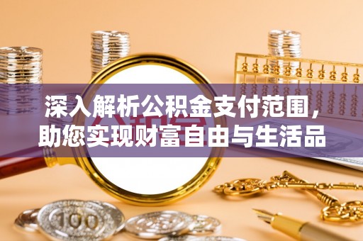 兴海深入解析公积金支付范围，助您实现财富自由与生活品质提升