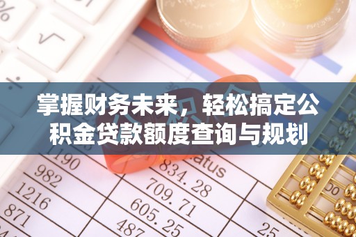 兴海掌握财务未来，轻松搞定公积金贷款额度查询与规划