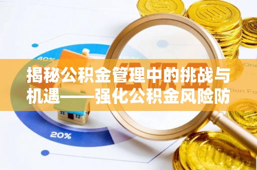 兴海揭秘公积金管理中的挑战与机遇——强化公积金风险防控的多维策略