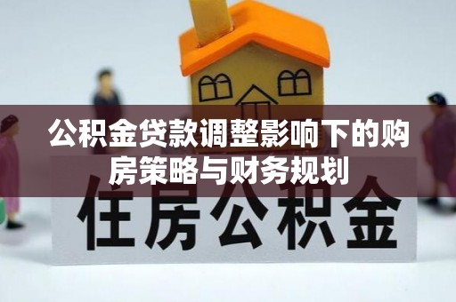 兴海公积金贷款调整影响下的购房策略与财务规划