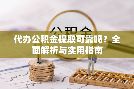 兴海代办公积金提取可靠吗？全面解析与实用指南