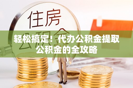 兴海轻松搞定！代办公积金提取公积金的全攻略