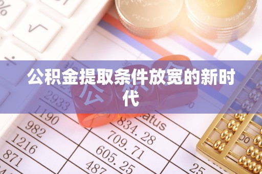 兴海公积金提取条件放宽的新时代