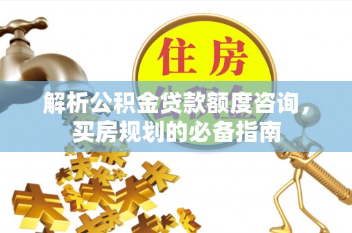 兴海解析公积金贷款额度咨询，买房规划的必备指南