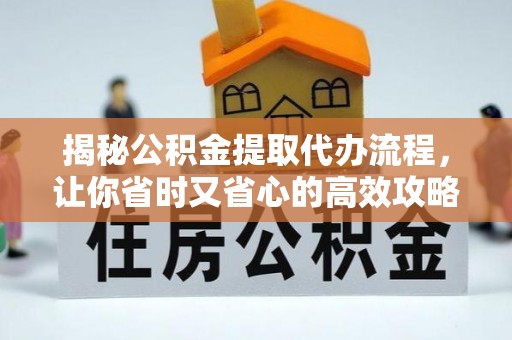 兴海揭秘公积金提取代办流程，让你省时又省心的高效攻略