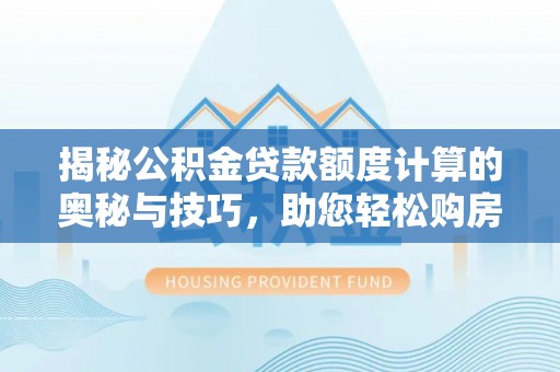 兴海揭秘公积金贷款额度计算的奥秘与技巧，助您轻松购房
