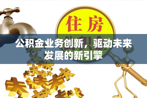 兴海公积金业务创新，驱动未来发展的新引擎