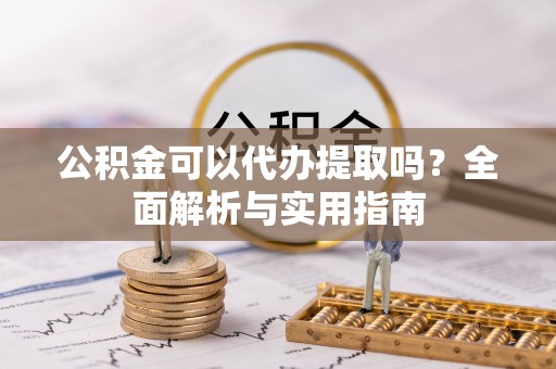 兴海公积金可以代办提取吗？全面解析与实用指南