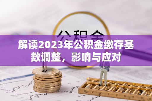 兴海解读2023年公积金缴存基数调整，影响与应对