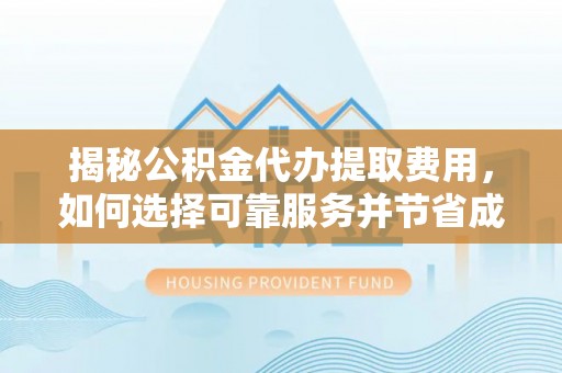 兴海揭秘公积金代办提取费用，如何选择可靠服务并节省成本