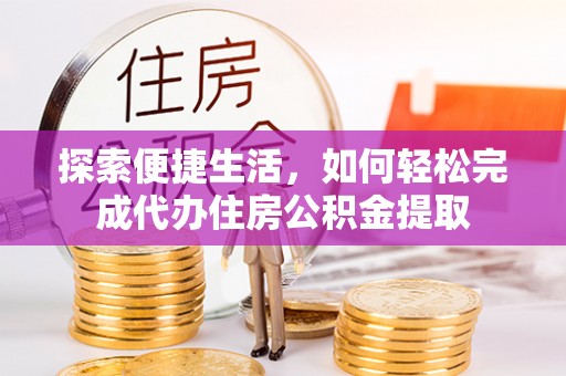 兴海探索便捷生活，如何轻松完成代办住房公积金提取