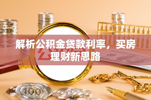 兴海解析公积金贷款利率，买房理财新思路