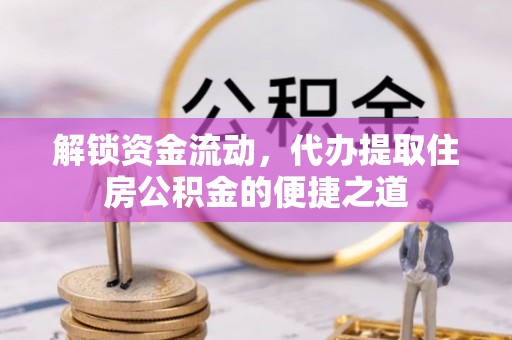兴海解锁资金流动，代办提取住房公积金的便捷之道