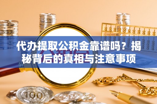 兴海代办提取公积金靠谱吗？揭秘背后的真相与注意事项