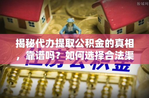 兴海揭秘代办提取公积金的真相，靠谱吗？如何选择合法渠道
