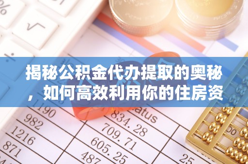 兴海揭秘公积金代办提取的奥秘，如何高效利用你的住房资金