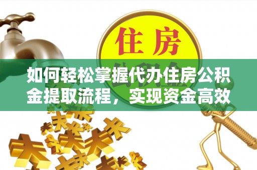 兴海如何轻松掌握代办住房公积金提取流程，实现资金高效利用