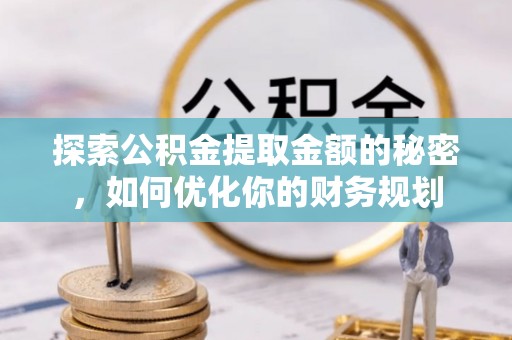兴海探索公积金提取金额的秘密，如何优化你的财务规划