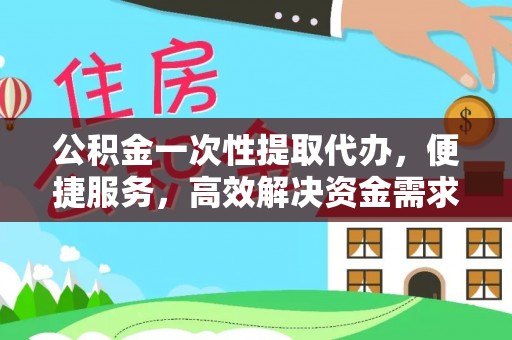 兴海公积金一次性提取代办，便捷服务，高效解决资金需求