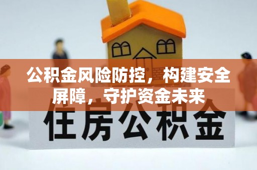 兴海公积金风险防控，构建安全屏障，守护资金未来