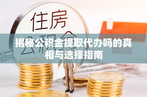 兴海揭秘公积金提取代办吗的真相与选择指南