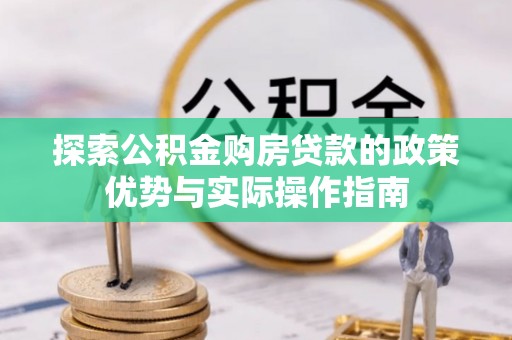 兴海探索公积金购房贷款的政策优势与实际操作指南
