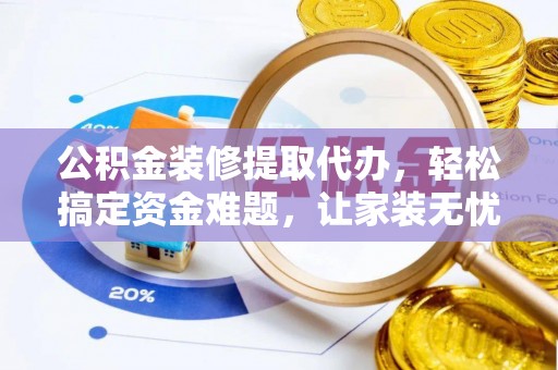 兴海公积金装修提取代办，轻松搞定资金难题，让家装无忧