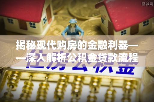 兴海揭秘现代购房的金融利器——深入解析公积金贷款流程