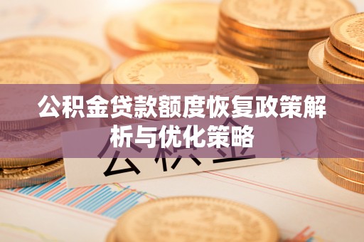 兴海公积金贷款额度恢复政策解析与优化策略