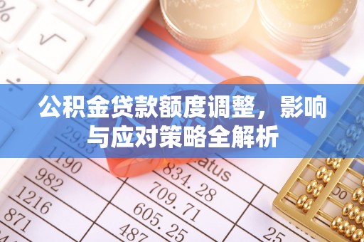 兴海公积金贷款额度调整，影响与应对策略全解析