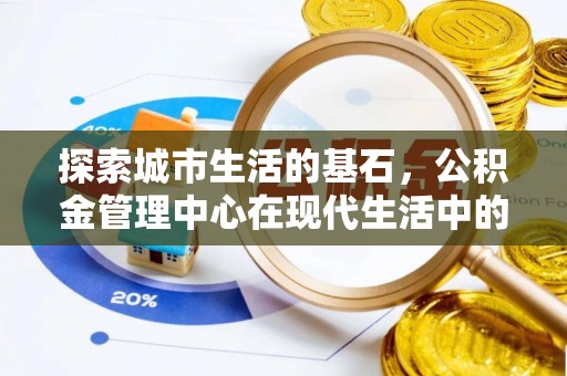 兴海探索城市生活的基石，公积金管理中心在现代生活中的重要角色