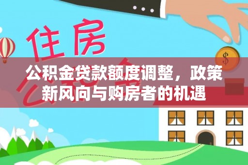 兴海公积金贷款额度调整，政策新风向与购房者的机遇