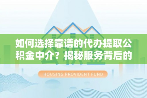 兴海如何选择靠谱的代办提取公积金中介？揭秘服务背后的真相