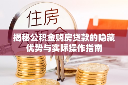 兴海揭秘公积金购房贷款的隐藏优势与实际操作指南