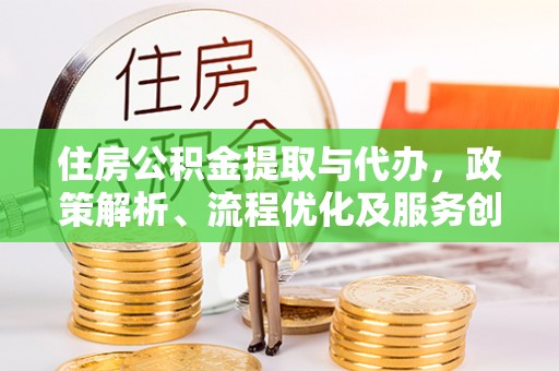 兴海住房公积金提取与代办，政策解析、流程优化及服务创新
