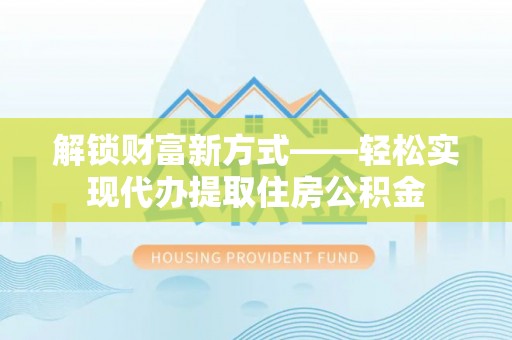 兴海解锁财富新方式——轻松实现代办提取住房公积金