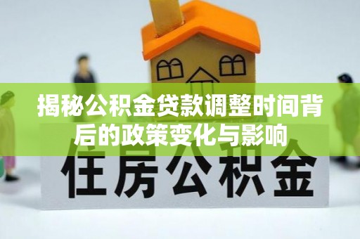 兴海揭秘公积金贷款调整时间背后的政策变化与影响