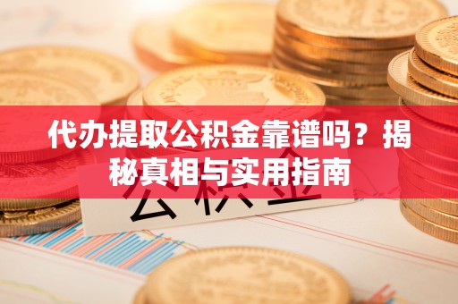 兴海代办提取公积金靠谱吗？揭秘真相与实用指南