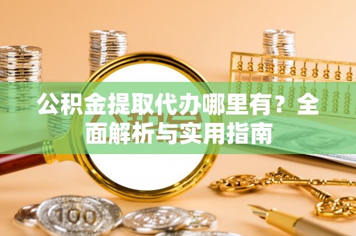 兴海公积金提取代办哪里有？全面解析与实用指南