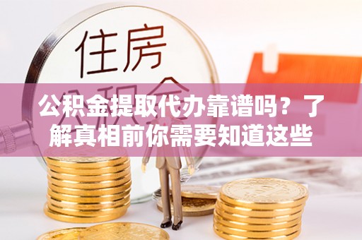 兴海公积金提取代办靠谱吗？了解真相前你需要知道这些