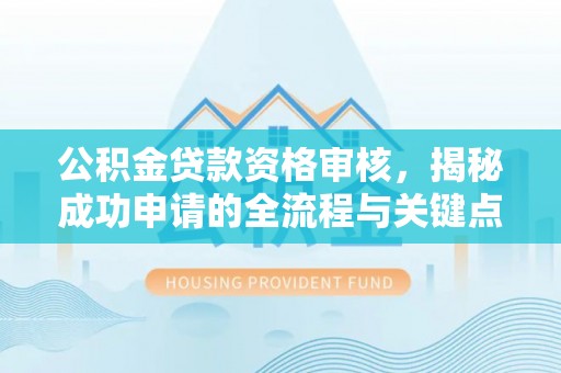 兴海公积金贷款资格审核，揭秘成功申请的全流程与关键点