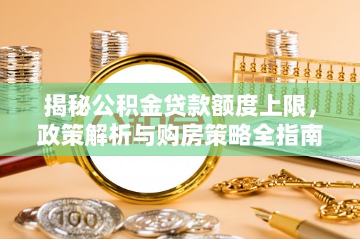 兴海揭秘公积金贷款额度上限，政策解析与购房策略全指南