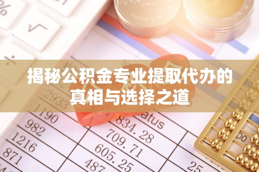 兴海揭秘公积金专业提取代办的真相与选择之道