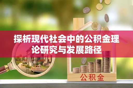 兴海探析现代社会中的公积金理论研究与发展路径