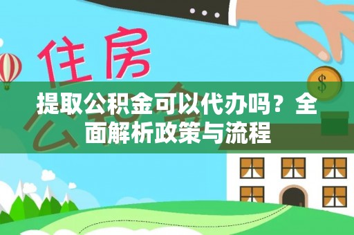 兴海提取公积金可以代办吗？全面解析政策与流程