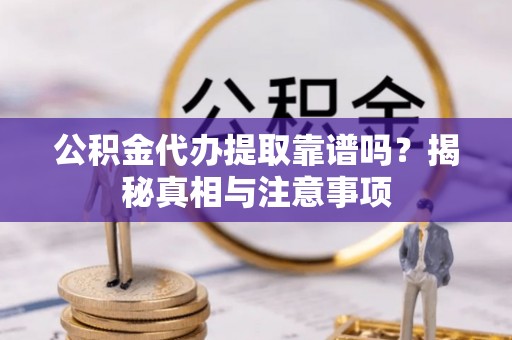 兴海公积金代办提取靠谱吗？揭秘真相与注意事项