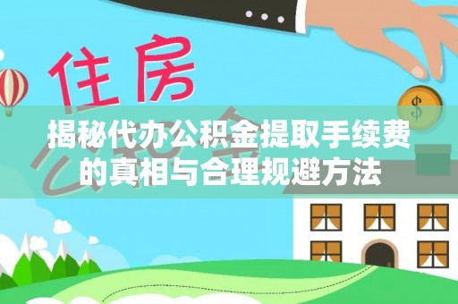 兴海揭秘代办公积金提取手续费的真相与合理规避方法