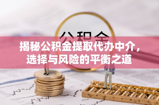 兴海揭秘公积金提取代办中介，选择与风险的平衡之道