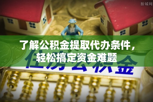 兴海了解公积金提取代办条件，轻松搞定资金难题